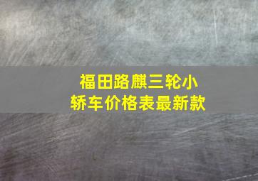 福田路麒三轮小轿车价格表最新款