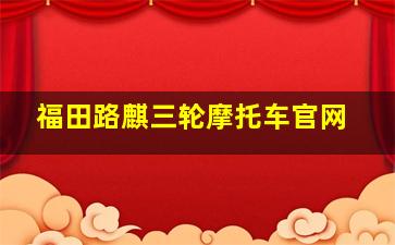 福田路麒三轮摩托车官网