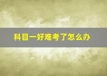 科目一好难考了怎么办