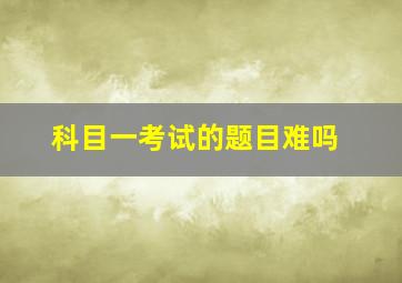 科目一考试的题目难吗