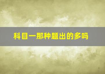 科目一那种题出的多吗