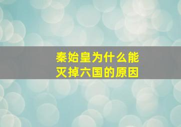 秦始皇为什么能灭掉六国的原因