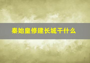 秦始皇修建长城干什么