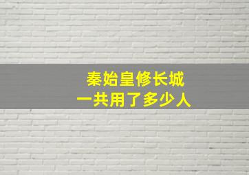 秦始皇修长城一共用了多少人