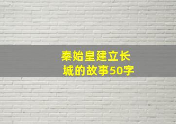 秦始皇建立长城的故事50字