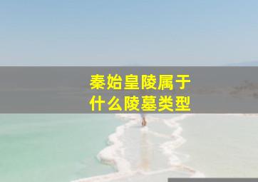 秦始皇陵属于什么陵墓类型