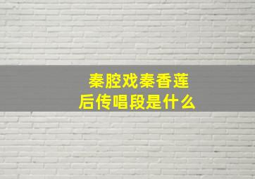 秦腔戏秦香莲后传唱段是什么