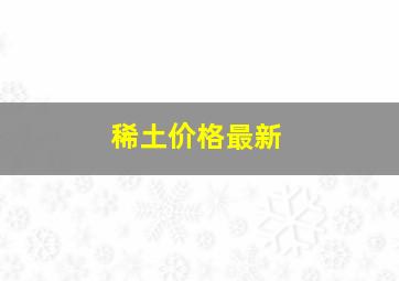 稀土价格最新