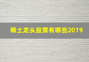 稀土龙头股票有哪些2019