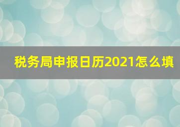 税务局申报日历2021怎么填