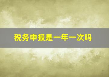 税务申报是一年一次吗