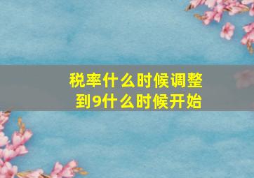 税率什么时候调整到9什么时候开始