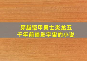 穿越铠甲勇士炎龙五千年前暗影宇宙的小说