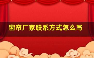 窗帘厂家联系方式怎么写