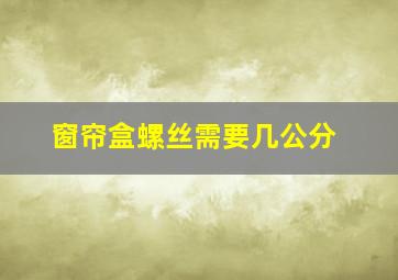 窗帘盒螺丝需要几公分