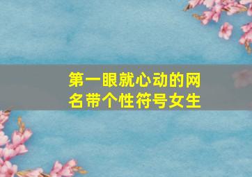 第一眼就心动的网名带个性符号女生