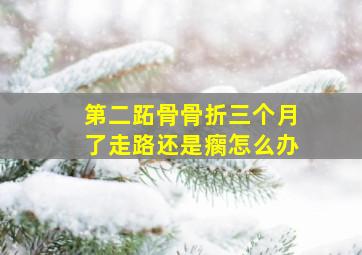 第二跖骨骨折三个月了走路还是瘸怎么办