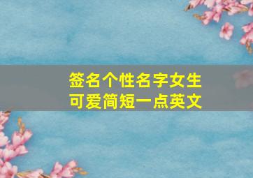 签名个性名字女生可爱简短一点英文