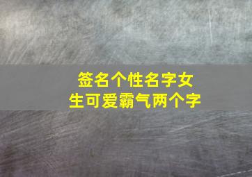 签名个性名字女生可爱霸气两个字