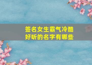 签名女生霸气冷酷好听的名字有哪些