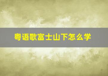 粤语歌富士山下怎么学