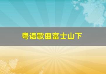 粤语歌曲富士山下