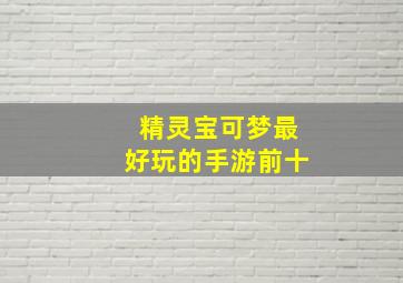 精灵宝可梦最好玩的手游前十