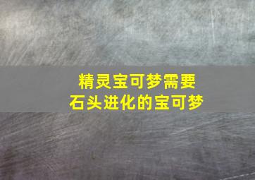 精灵宝可梦需要石头进化的宝可梦