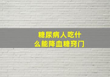 糖尿病人吃什么能降血糖窍门