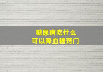 糖尿病吃什么可以降血糖窍门