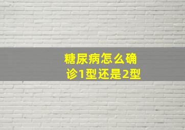 糖尿病怎么确诊1型还是2型