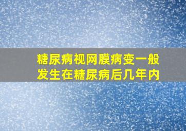 糖尿病视网膜病变一般发生在糖尿病后几年内