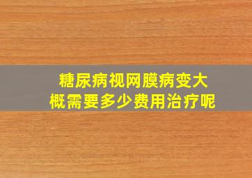 糖尿病视网膜病变大概需要多少费用治疗呢