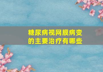 糖尿病视网膜病变的主要治疗有哪些