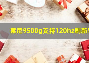 索尼9500g支持120hz刷新率