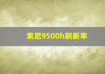 索尼9500h刷新率