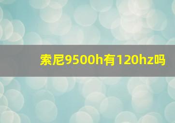 索尼9500h有120hz吗