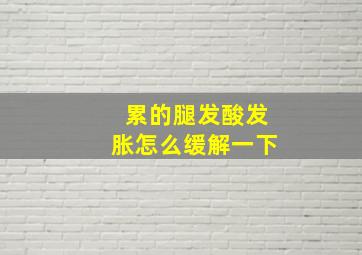 累的腿发酸发胀怎么缓解一下