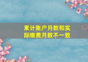 累计账户月数和实际缴费月数不一致