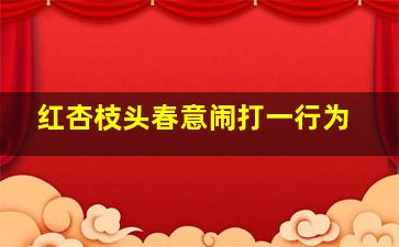 红杏枝头春意闹打一行为