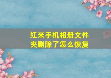 红米手机相册文件夹删除了怎么恢复