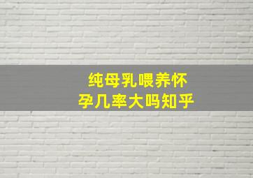 纯母乳喂养怀孕几率大吗知乎