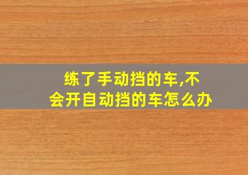 练了手动挡的车,不会开自动挡的车怎么办