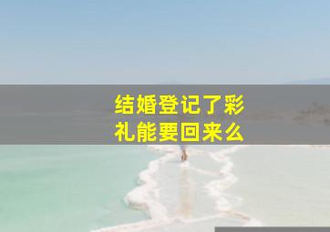 结婚登记了彩礼能要回来么