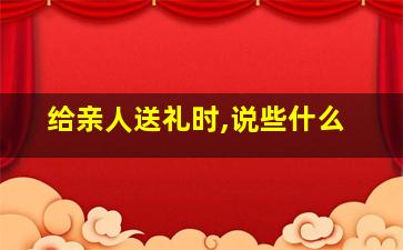 给亲人送礼时,说些什么