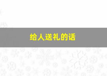 给人送礼的话