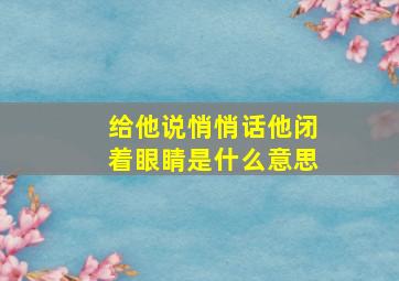 给他说悄悄话他闭着眼睛是什么意思