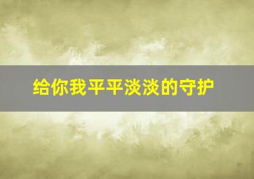 给你我平平淡淡的守护