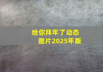 给你拜年了动态图片2025年版