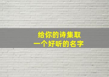 给你的诗集取一个好听的名字